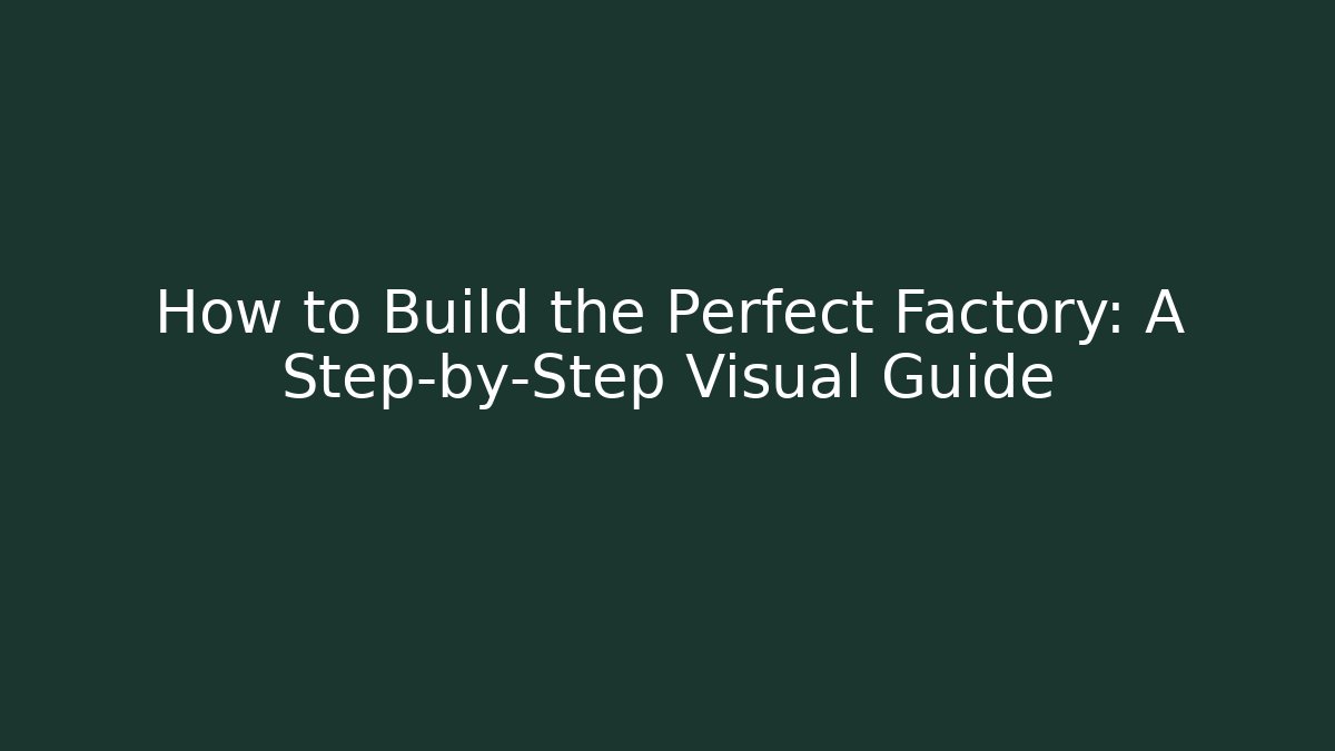 How to Build the Perfect Factory: A Step-by-Step Visual Guide - Celivion