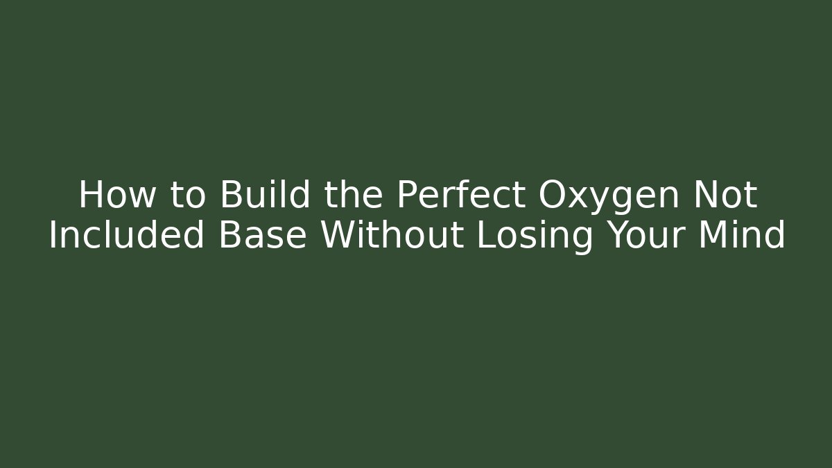 How to Build the Perfect Oxygen Not Included Base Without Losing Your Mind