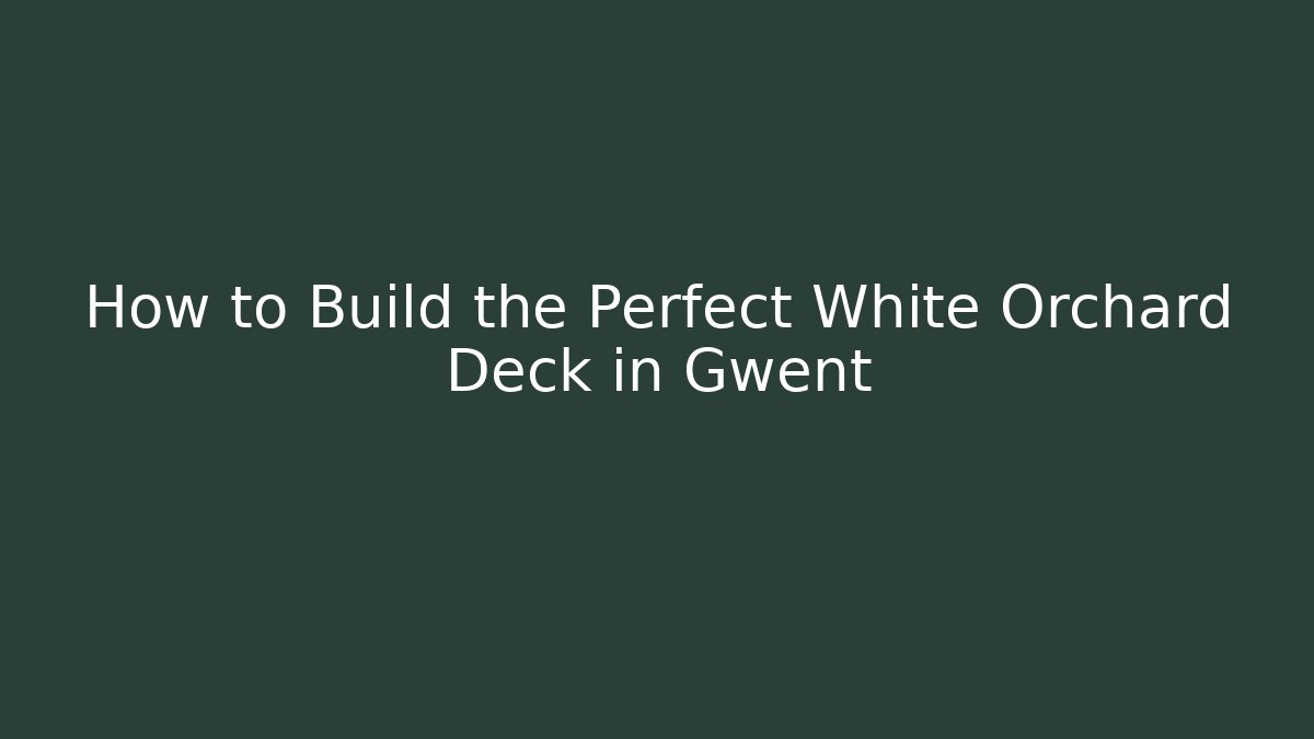 How to Build the Perfect White Orchard Deck in Gwent