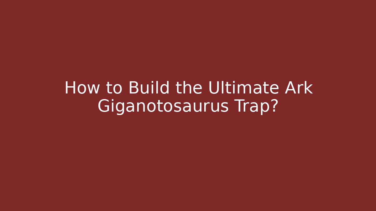 How to Build the Ultimate Ark Giganotosaurus Trap?