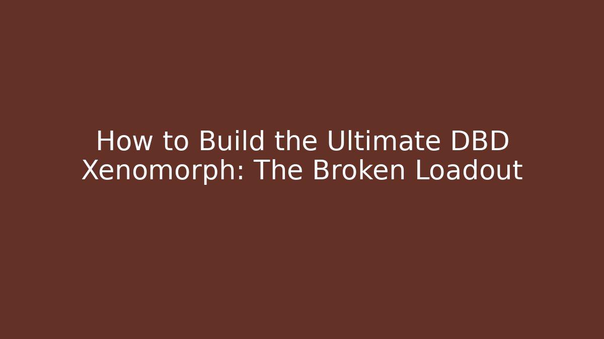 How to Build the Ultimate DBD Xenomorph: The Broken Loadout
