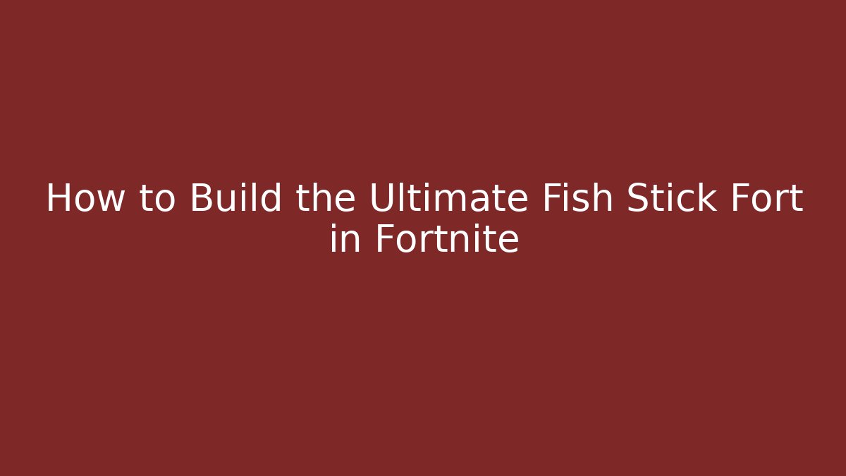 How to Build the Ultimate Fish Stick Fort in Fortnite