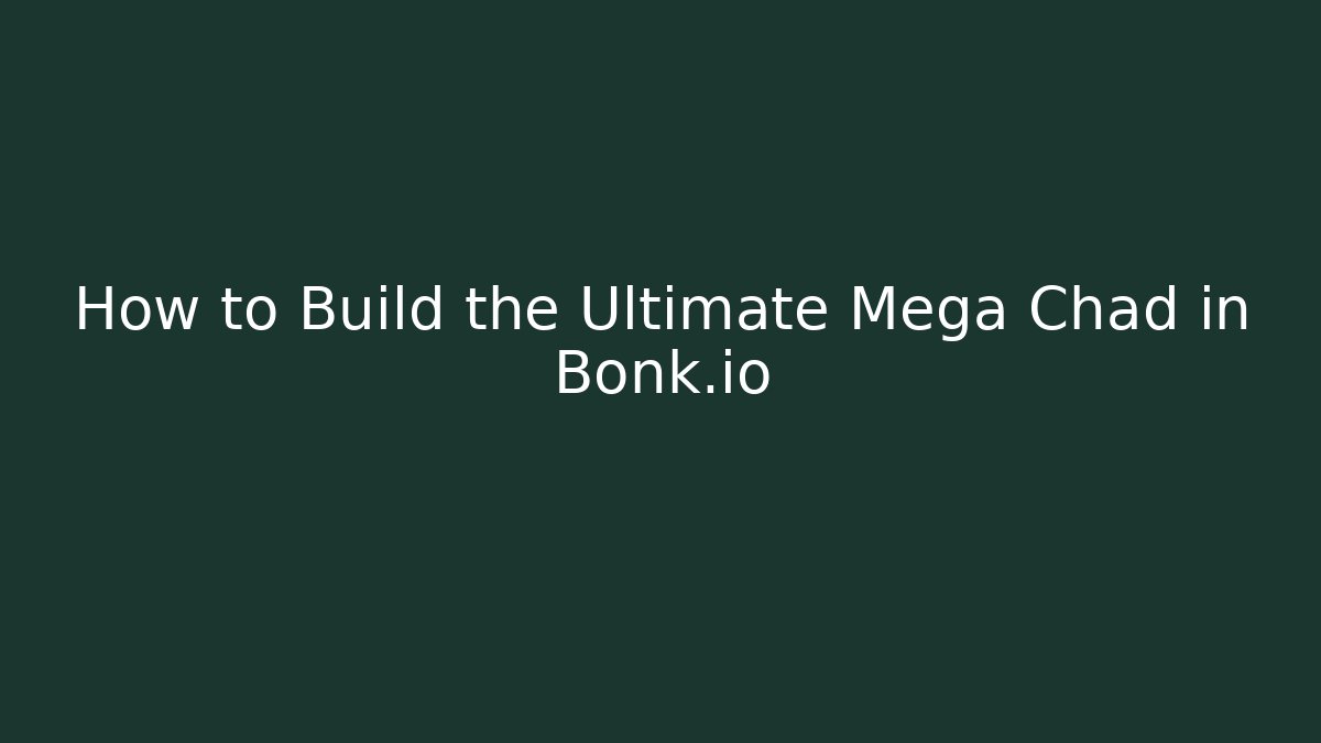 How to Build the Ultimate Mega Chad in Bonk.io