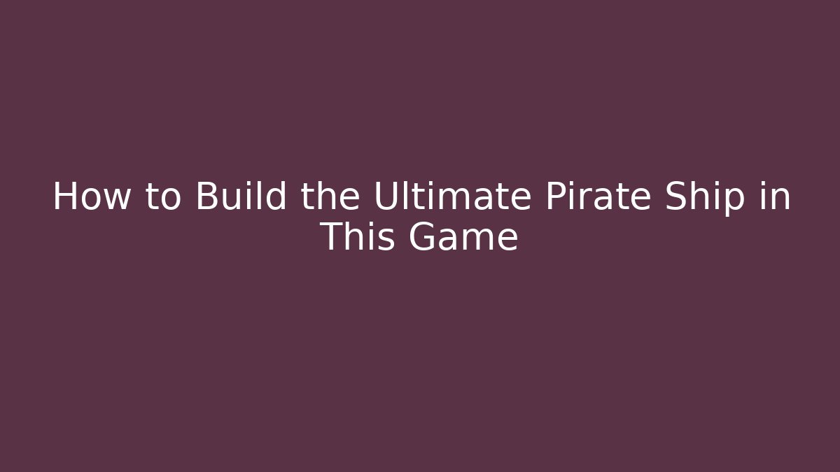 How to Build the Ultimate Pirate Ship in This Game