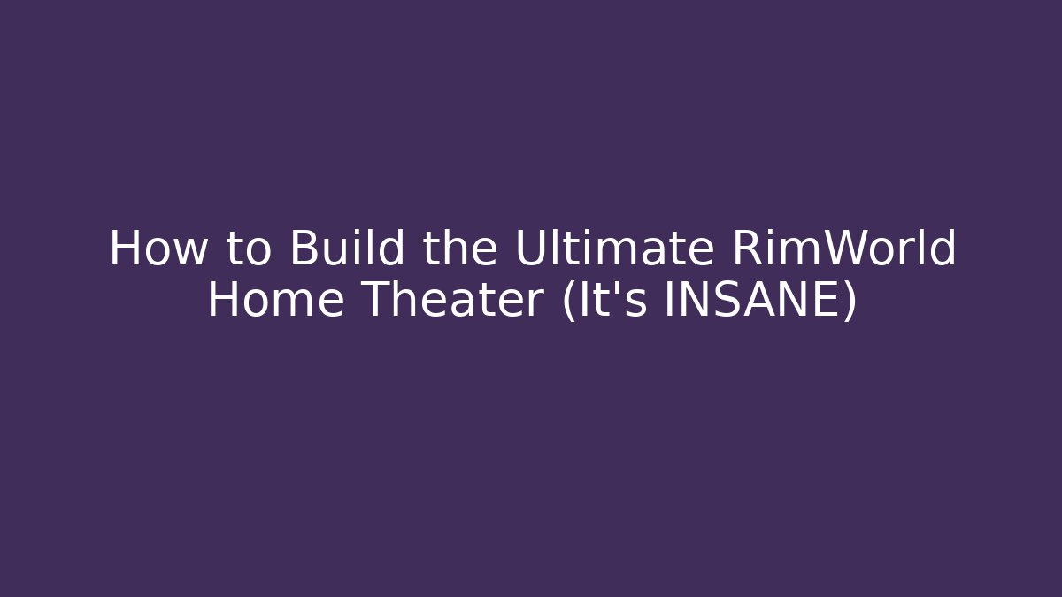 How to Build the Ultimate RimWorld Home Theater (It's INSANE)