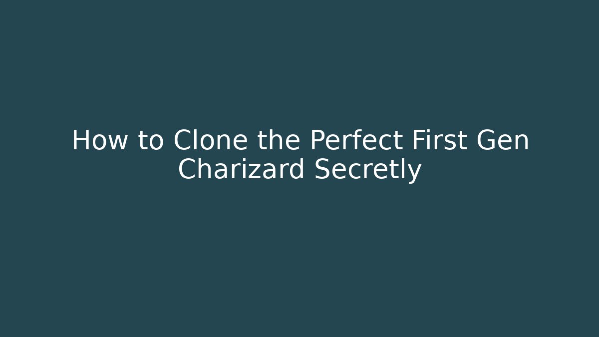 How to Clone the Perfect First Gen Charizard Secretly