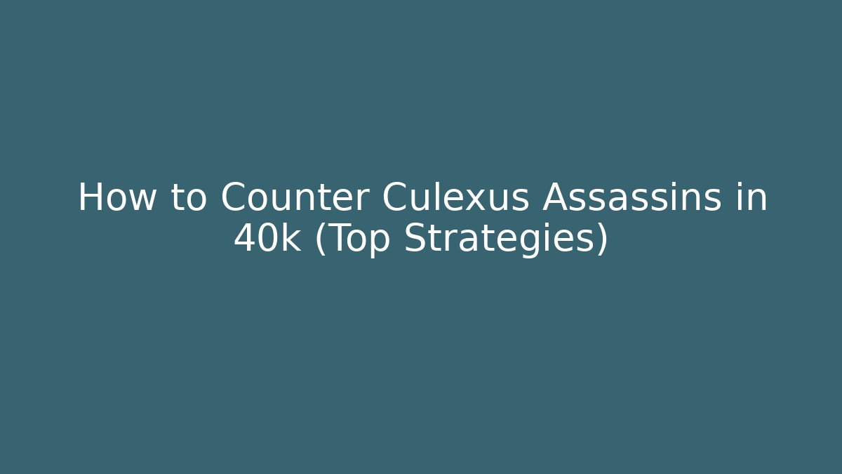 How to Counter Culexus Assassins in 40k (Top Strategies)