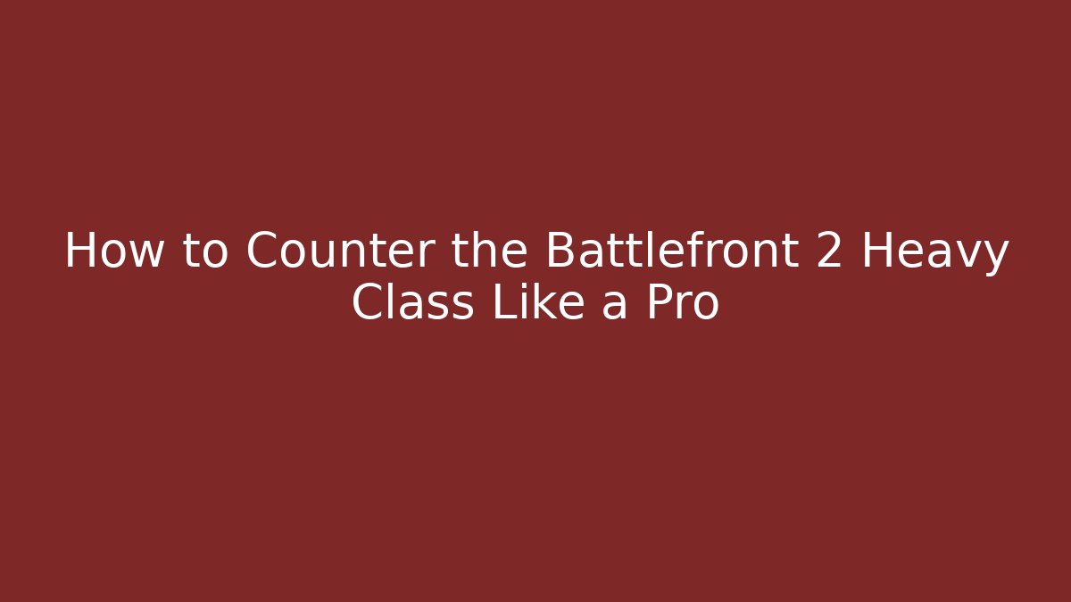 How to Counter the Battlefront 2 Heavy Class Like a Pro