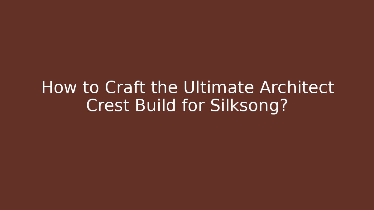 How to Craft the Ultimate Architect Crest Build for Silksong? - Celivion