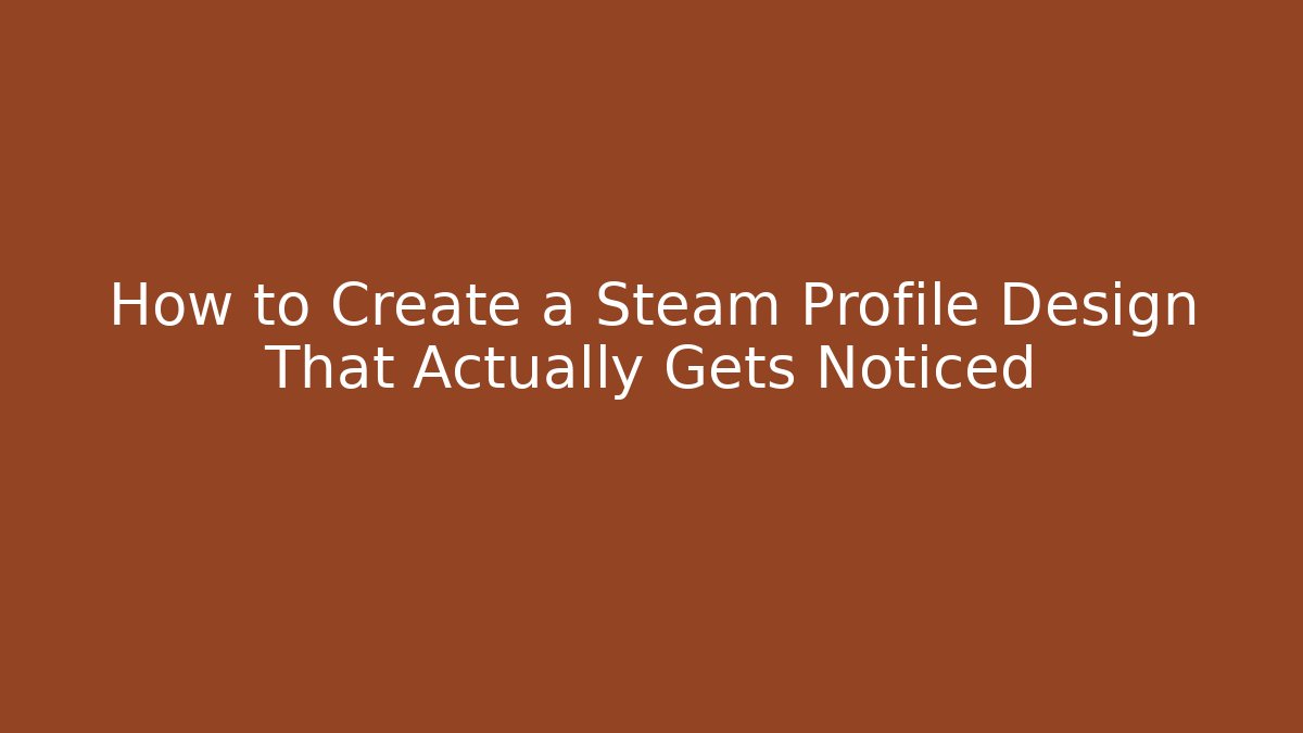 How to Create a Steam Profile Design That Actually Gets Noticed