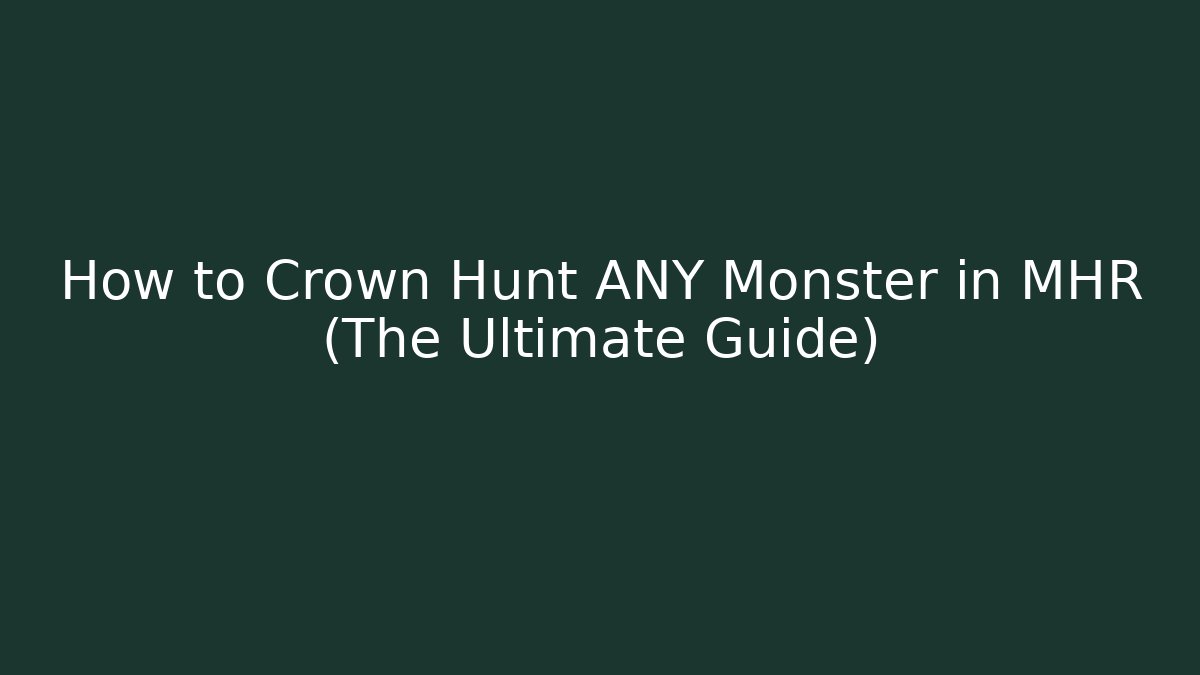 How to Crown Hunt ANY Monster in MHR (The Ultimate Guide)