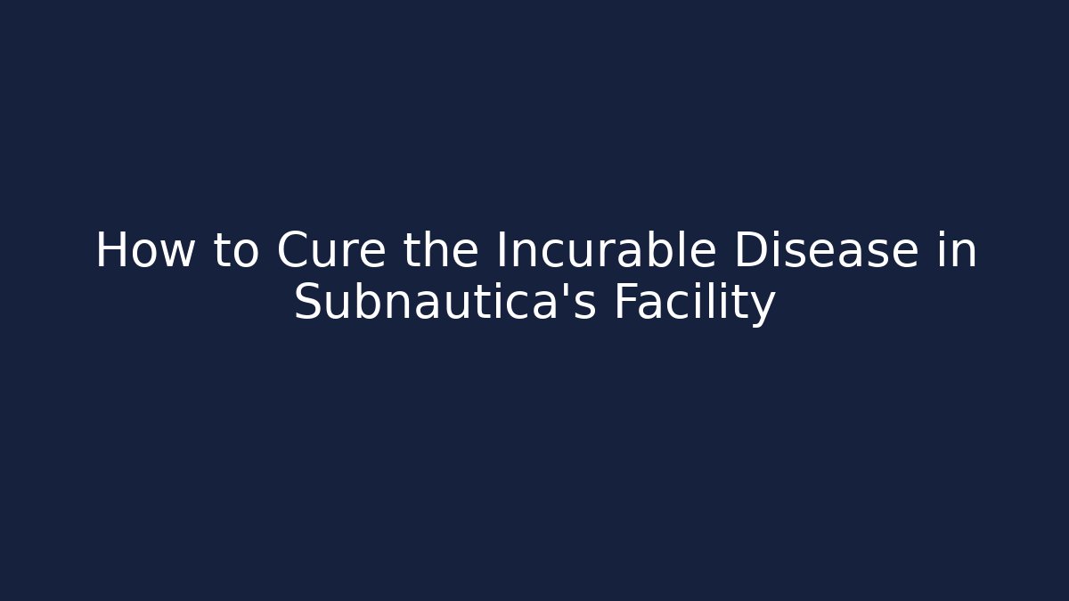 How to Cure the Incurable Disease in Subnautica's Facility