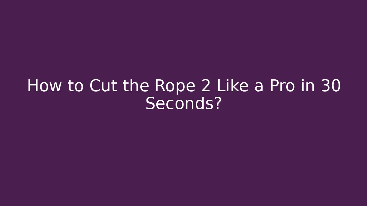 How to Cut the Rope 2 Like a Pro in 30 Seconds?
