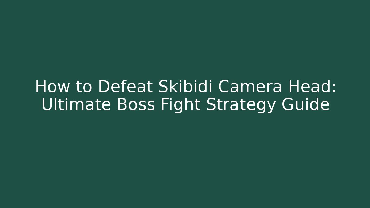 How to Defeat Skibidi Camera Head: Ultimate Boss Fight Strategy Guide