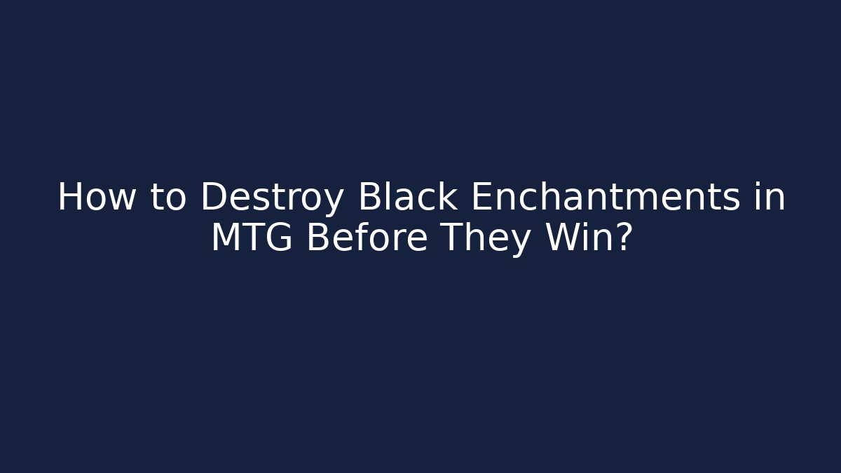 How to Destroy Black Enchantments in MTG Before They Win? - Celivion