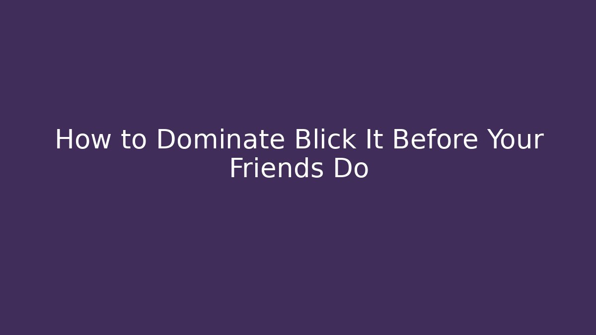 How to Dominate Blick It Before Your Friends Do