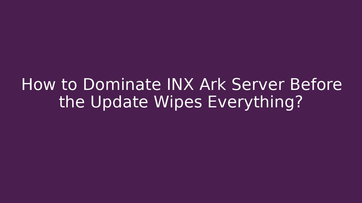 How to Dominate INX Ark Server Before the Update Wipes Everything? - Celivion