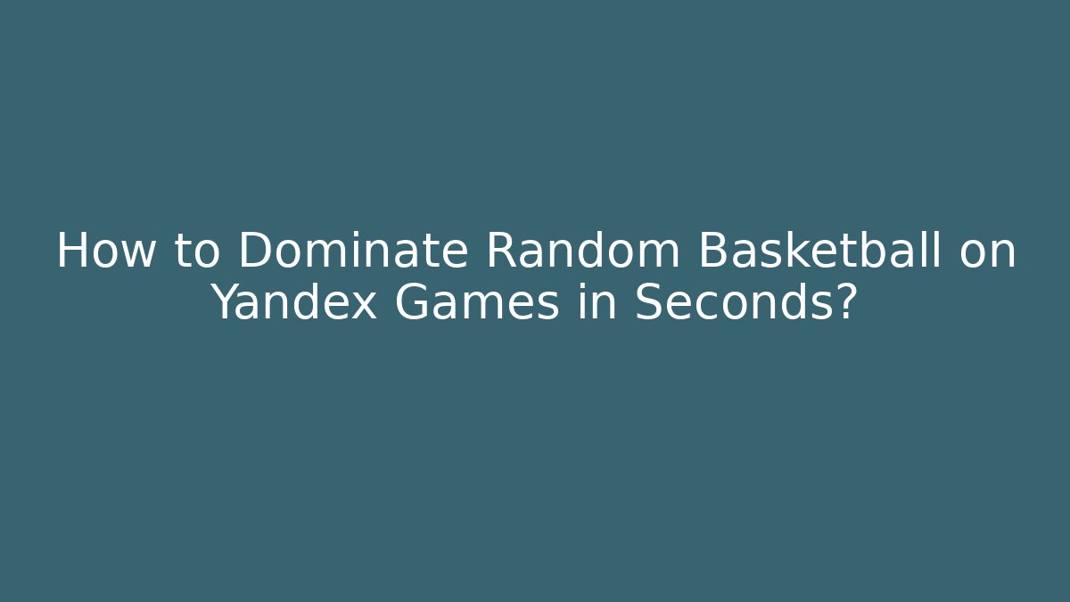 How to Dominate Random Basketball on Yandex Games in Seconds?