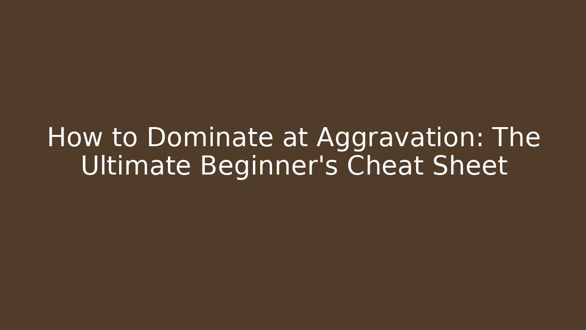 How to Dominate at Aggravation: The Ultimate Beginner’s Cheat Sheet