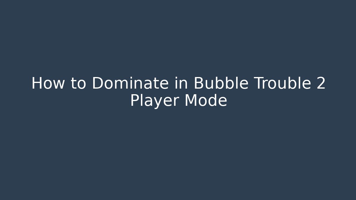 How to Dominate in Bubble Trouble 2 Player Mode
