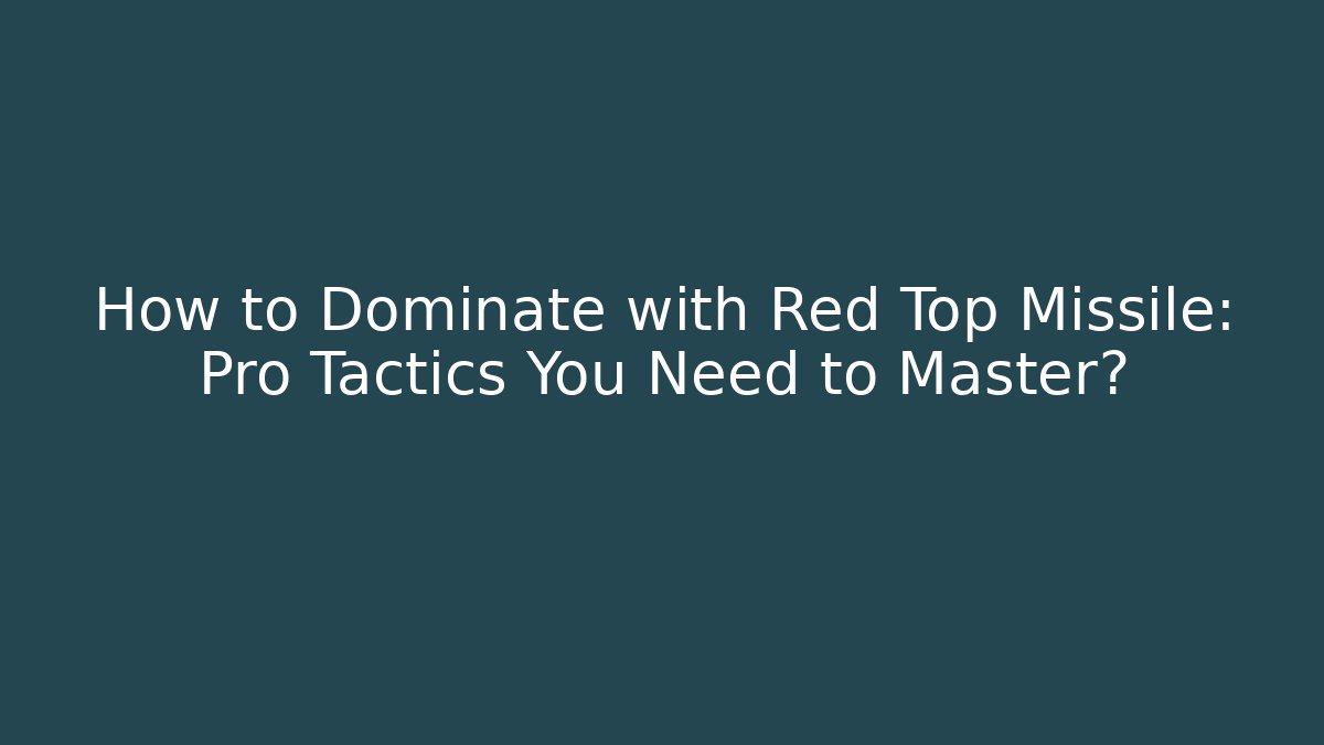 How to Dominate with Red Top Missile: Pro Tactics You Need to Master?