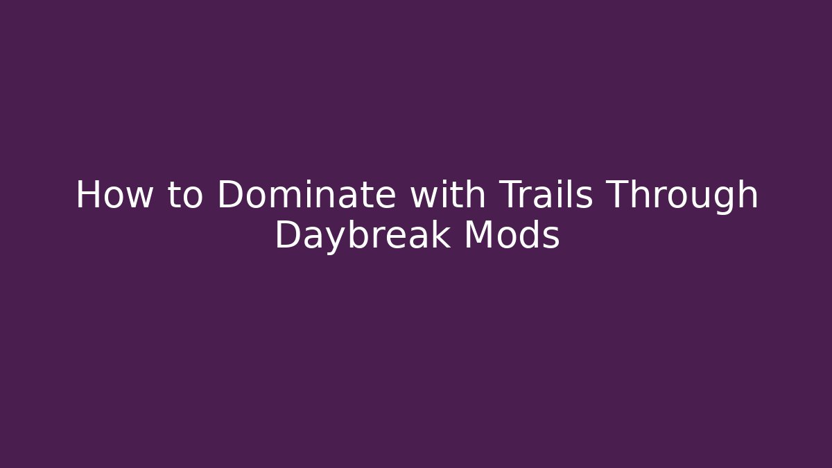 How to Dominate with Trails Through Daybreak Mods - Celivion