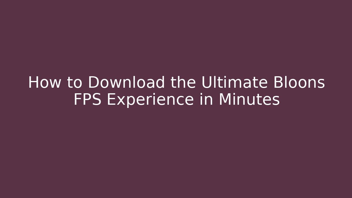 How to Download the Ultimate Bloons FPS Experience in Minutes