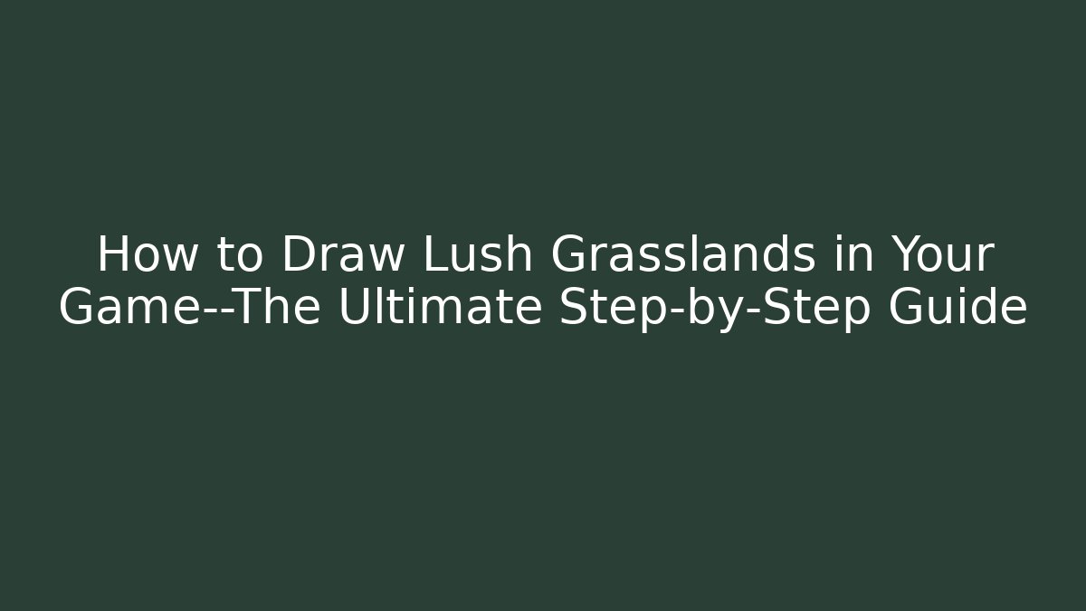 How to Draw Lush Grasslands in Your Game—The Ultimate Step-by-Step Guide