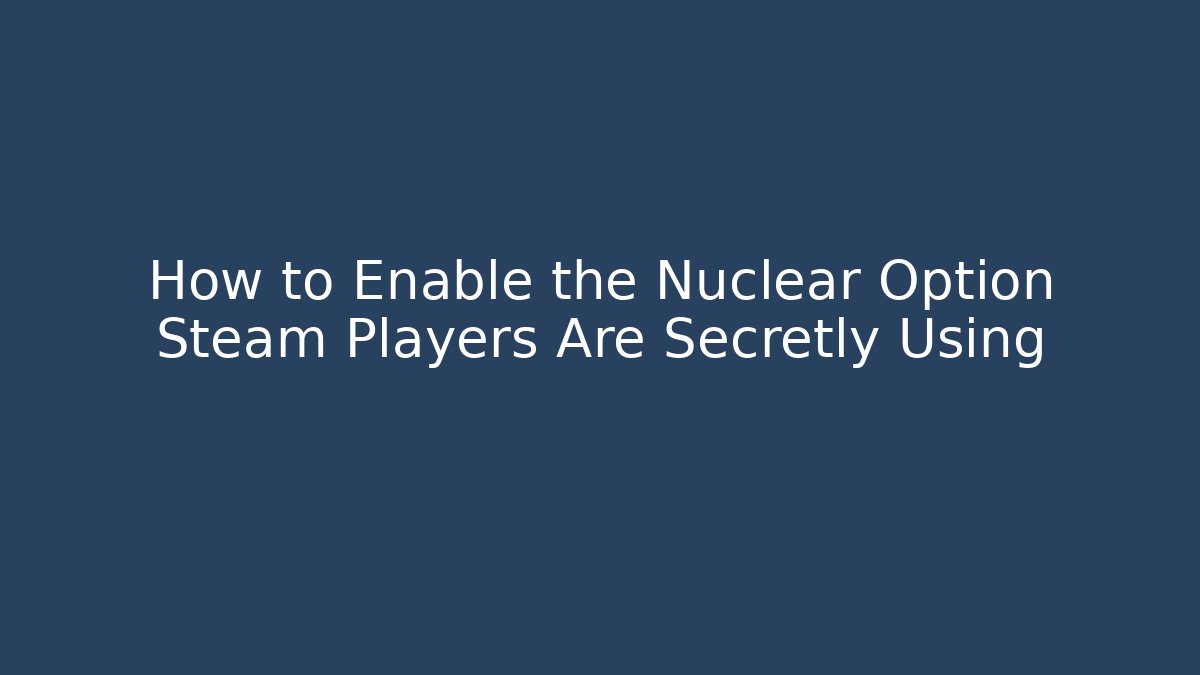 How to Enable the Nuclear Option Steam Players Are Secretly Using
