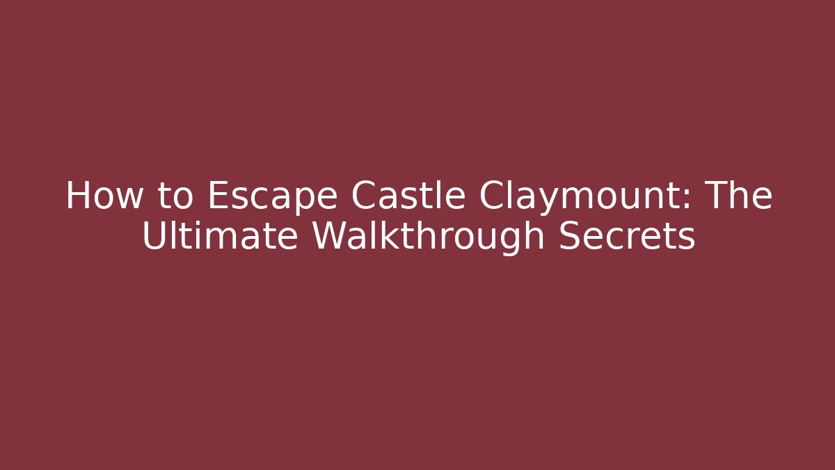 How to Escape Castle Claymount: The Ultimate Walkthrough Secrets