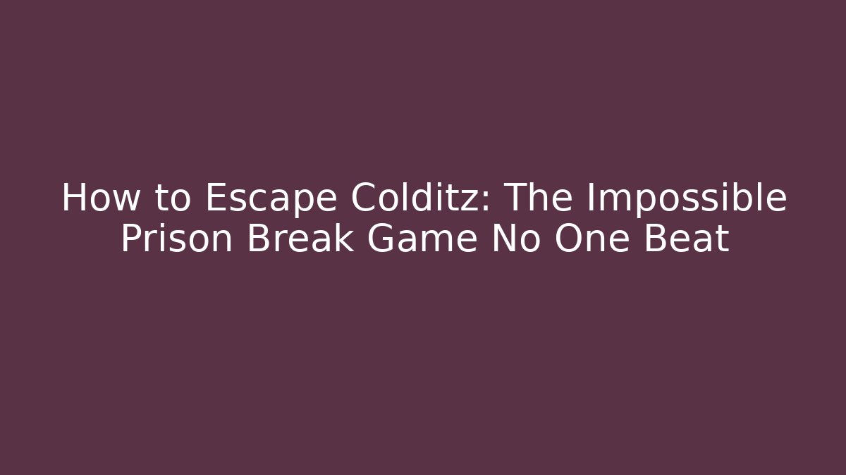 How to Escape Colditz: The Impossible Prison Break Game No One Beat