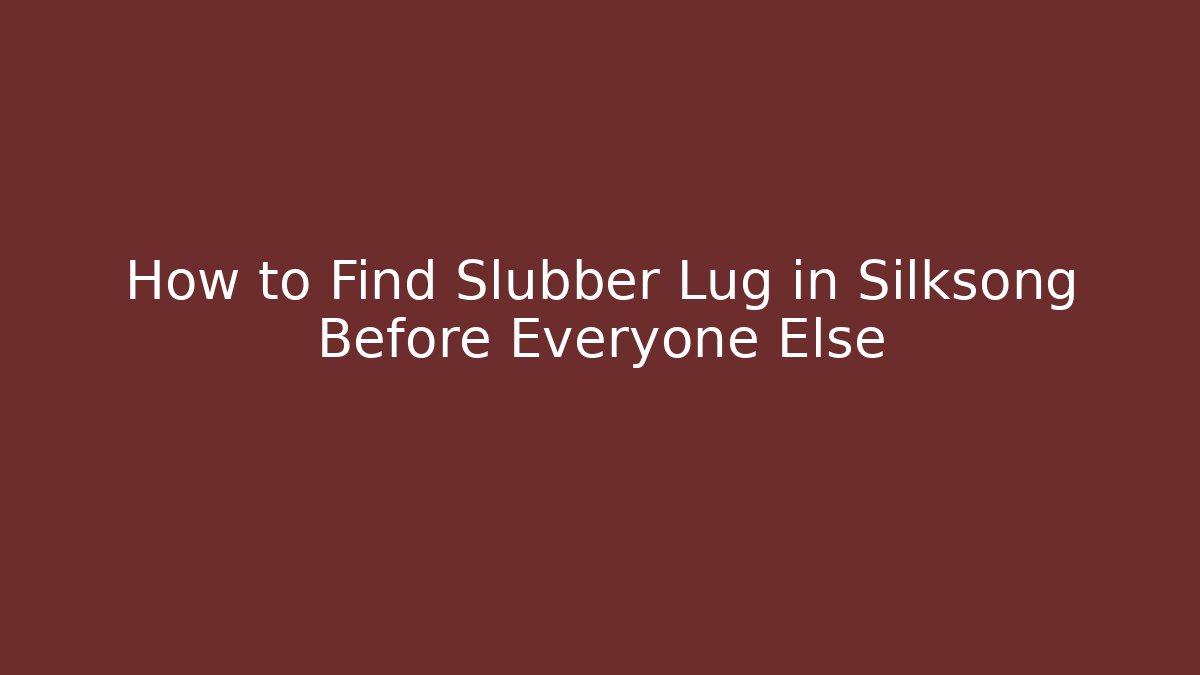 How to Find Slubber Lug in Silksong Before Everyone Else