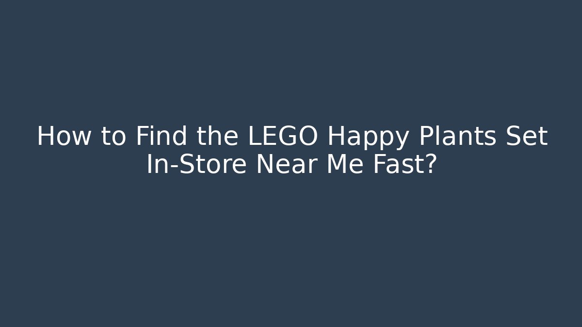 How to Find the LEGO Happy Plants Set In-Store Near Me Fast?