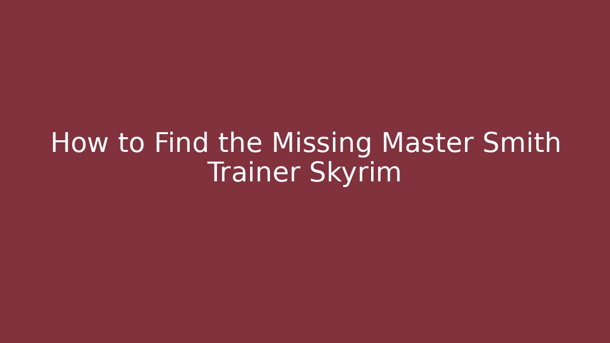 How to Find the Missing Master Smith Trainer Skyrim - Celivion