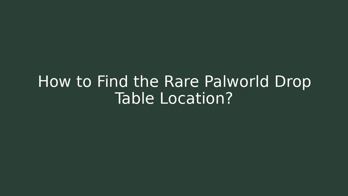 How to Find the Rare Palworld Drop Table Location?