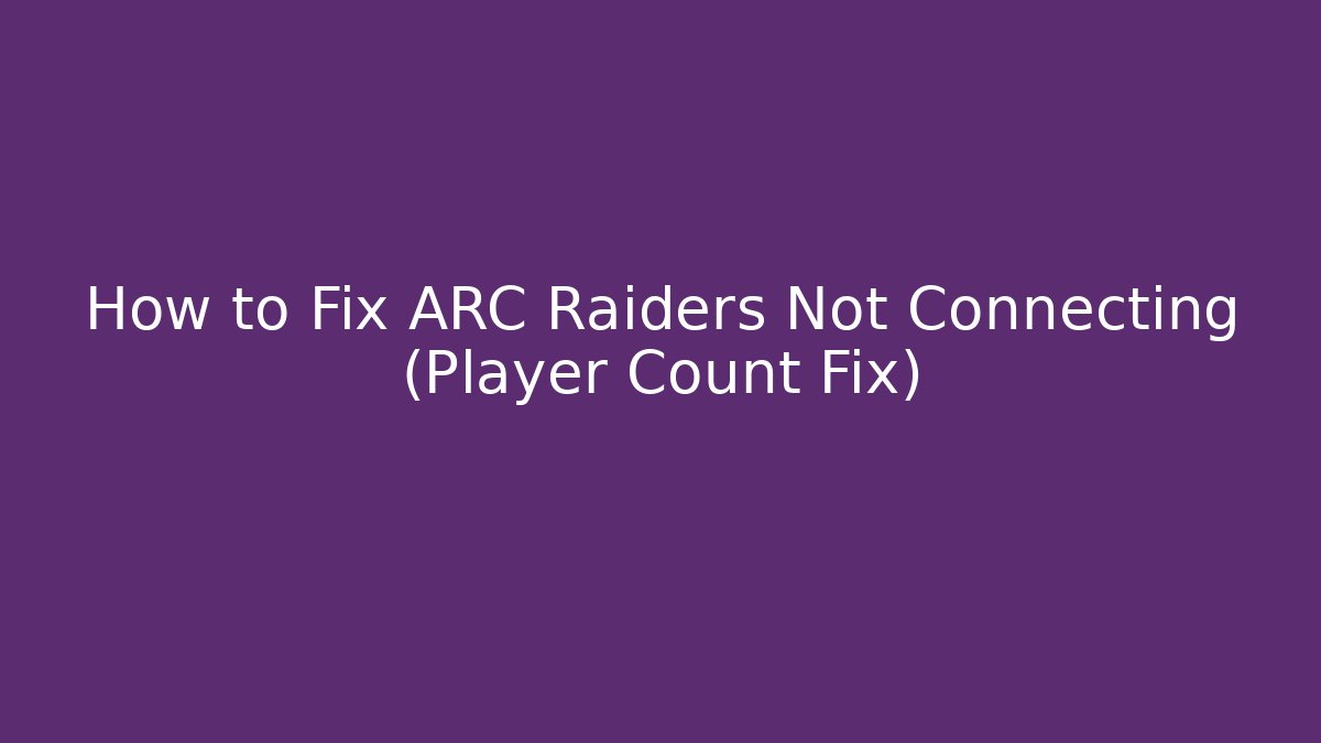 How to Fix ARC Raiders Not Connecting (Player Count Fix)