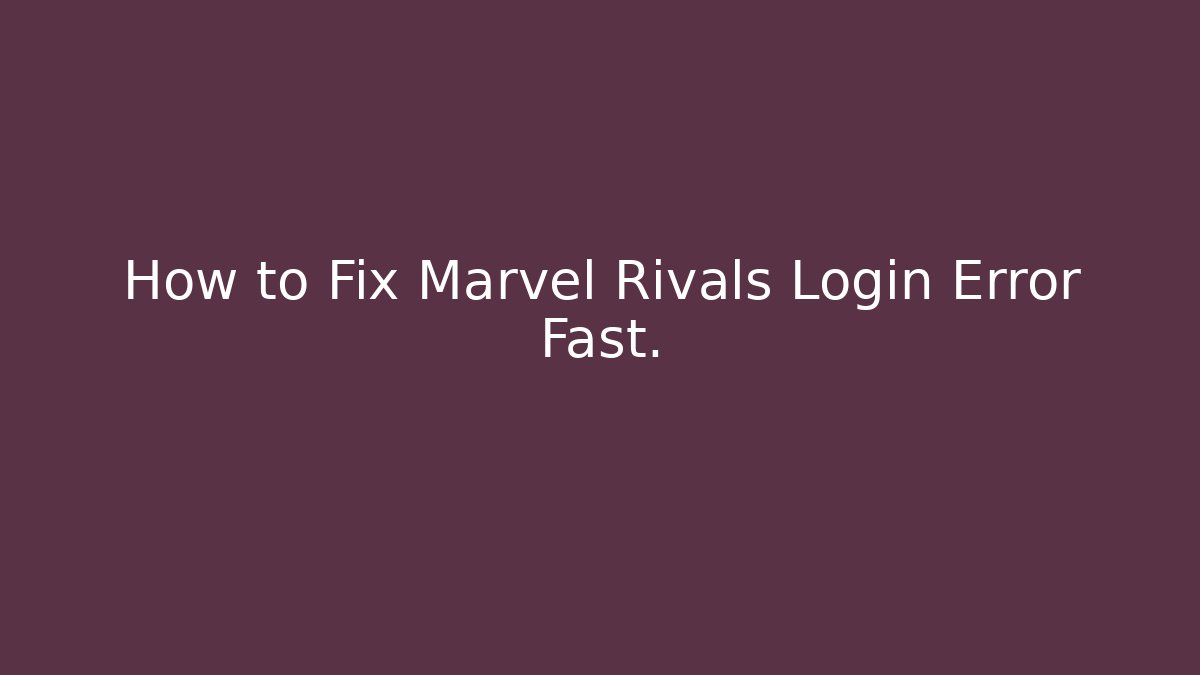 How to Fix Marvel Rivals Login Error Fast.