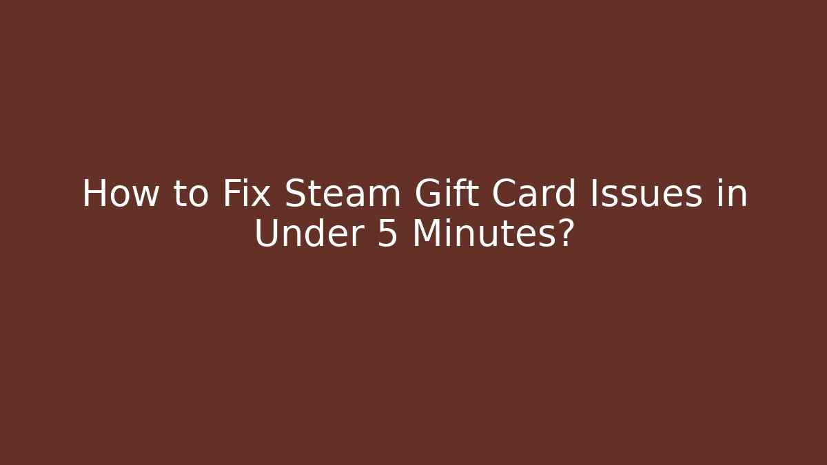 How to Fix Steam Gift Card Issues in Under 5 Minutes?