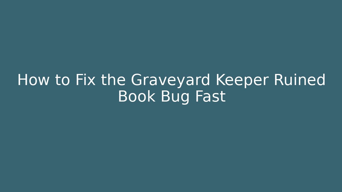 How to Fix the Graveyard Keeper Ruined Book Bug Fast - Celivion