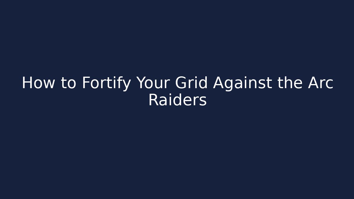 How to Fortify Your Grid Against the Arc Raiders