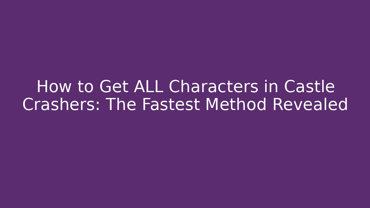 How to Get ALL Characters in Castle Crashers: The Fastest Method Revealed