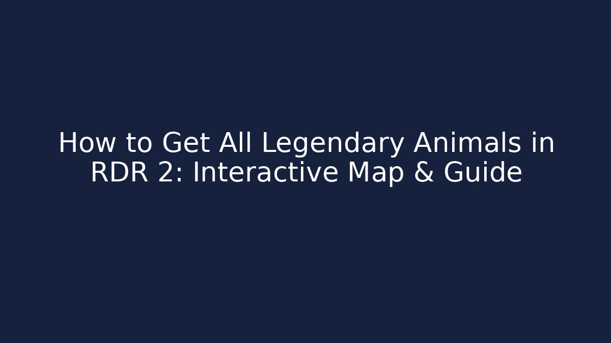 How to Get All Legendary Animals in RDR 2: Interactive Map & Guide - Celivion