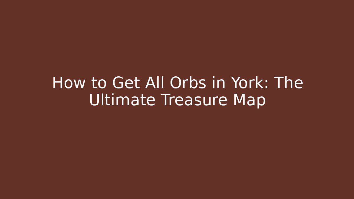 How to Get All Orbs in York: The Ultimate Treasure Map