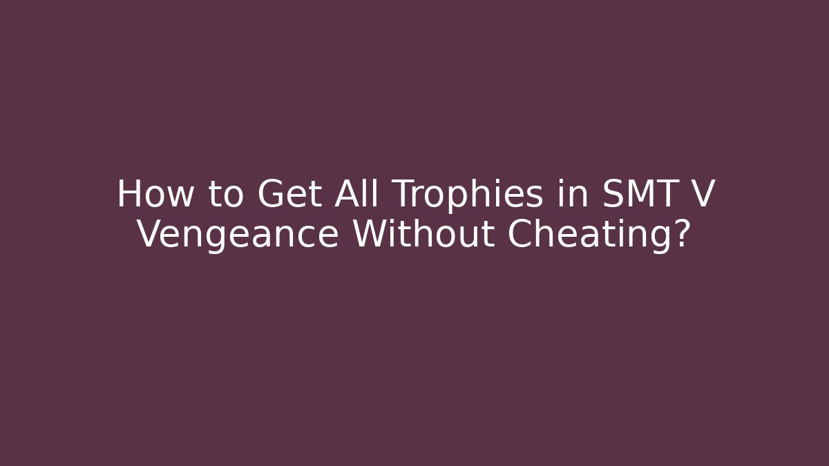 How to Get All Trophies in SMT V Vengeance Without Cheating? - Celivion