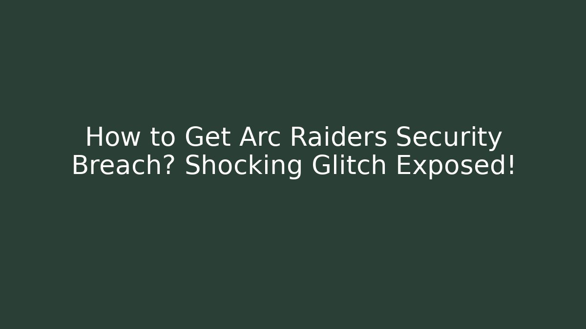 How to Get Arc Raiders Security Breach? Shocking Glitch Exposed!