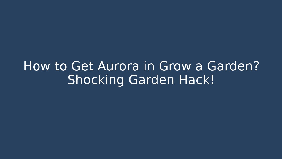 How to Get Aurora in Grow a Garden? Shocking Garden Hack!