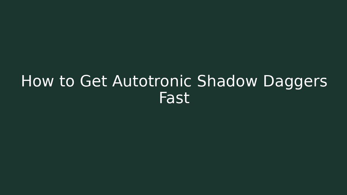 How to Get Autotronic Shadow Daggers Fast - Celivion