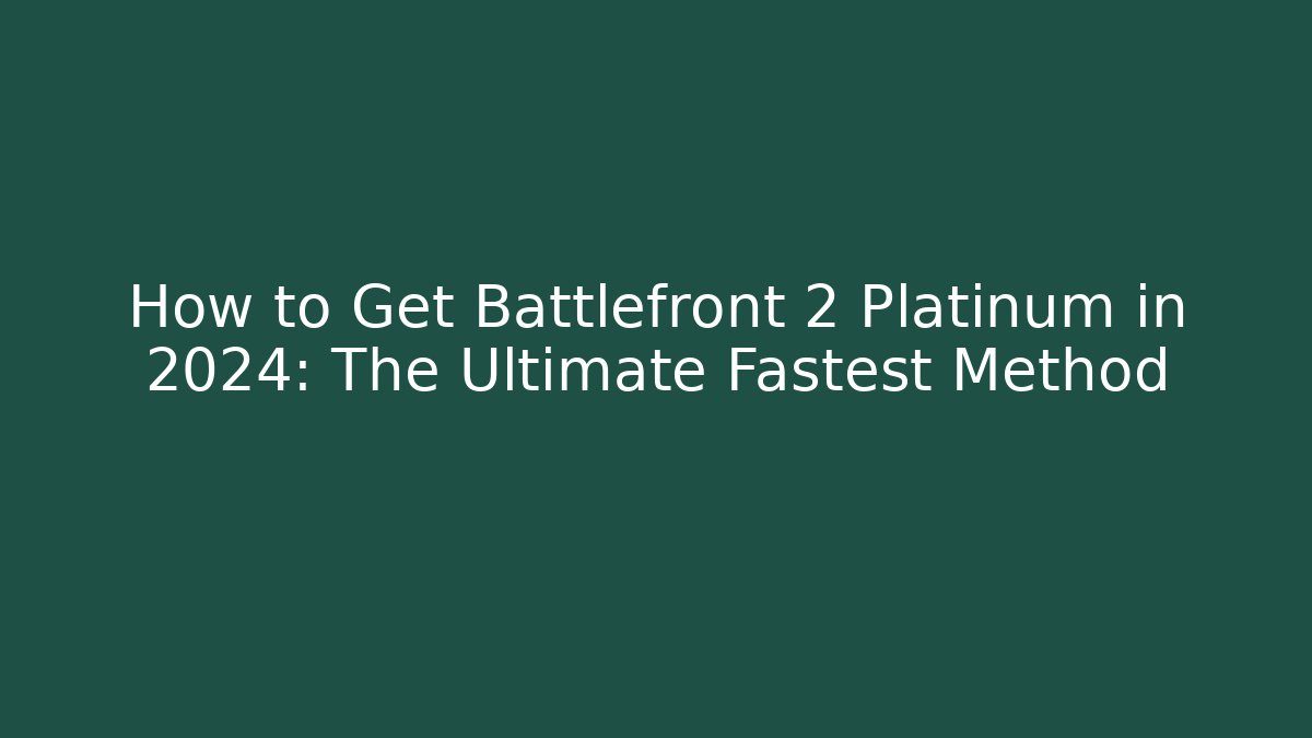How to Get Battlefront 2 Platinum in 2024: The Ultimate Fastest Method