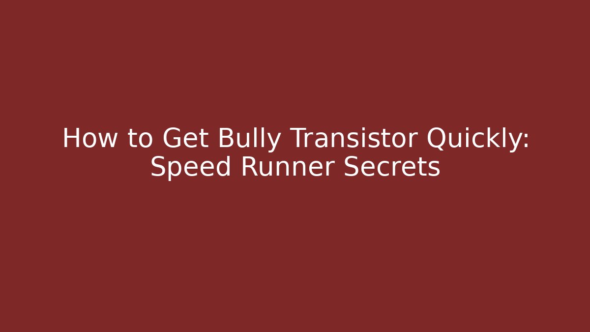 How to Get Bully Transistor Quickly: Speed Runner Secrets - Celivion