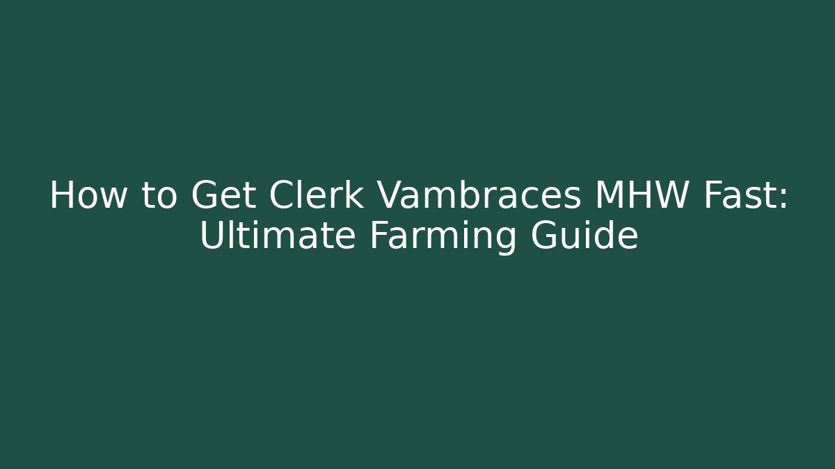 How to Get Clerk Vambraces MHW Fast: Ultimate Farming Guide